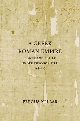 A Greek Roman Empire: Power and Belief under Theodosius II (408-450) - Sather Classical Lectures 64 (Paperback)