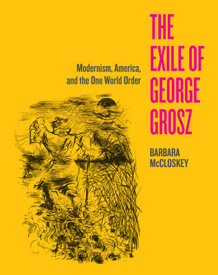 Cover The Exile of George Grosz: Modernism, America, and the One World Order