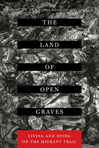 The Land of Open Graves: Living and Dying on the Migrant Trail - California Series in Public Anthropology 36 (Paperback)