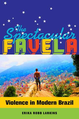 Cover The Spectacular Favela: Violence in Modern Brazil - California Series in Public Anthropology 32