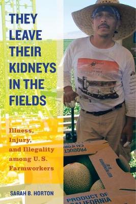 They Leave Their Kidneys in the Fields: Illness, Injury, and Illegality among U.S. Farmworkers - California Series in Public Anthropology 40 (Hardback)