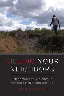 Killing Your Neighbors: Friendship and Violence in Northern Kenya and Beyond (Hardback)