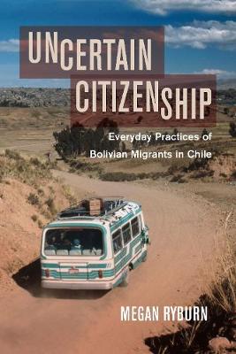 Uncertain Citizenship: Everyday Practices of Bolivian Migrants in Chile (Hardback)