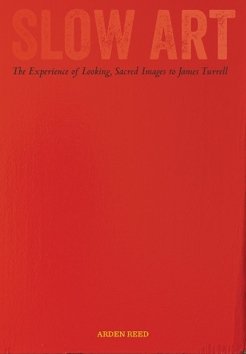 Slow Art: The Experience of Looking, Sacred Images to James Turrell (Paperback)