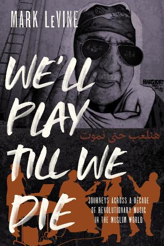 We'll Play till We Die: Journeys across a Decade of Revolutionary Music in the Muslim World (Hardback)