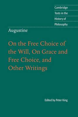 Augustine: On the Free Choice of the Will, On Grace and Free Choice, and Other Writings - Peter King