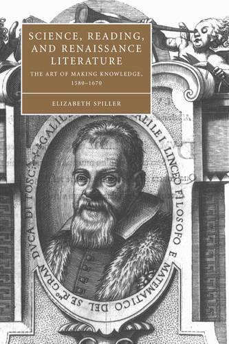 Cambridge Studies in Renaissance Literature and Culture: Science, Reading, and Renaissance Literature: The Art of Making Knowledge, 1580-1670 Series Number 46 (Paperback)