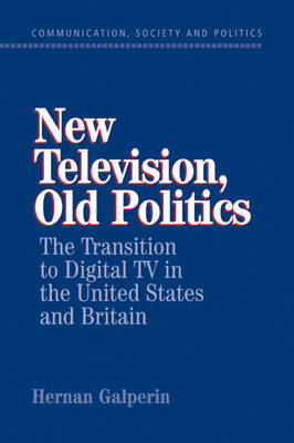 New Television, Old Politics: The Transition to Digital TV in the United States and Britain - Communication, Society and Politics (Paperback)