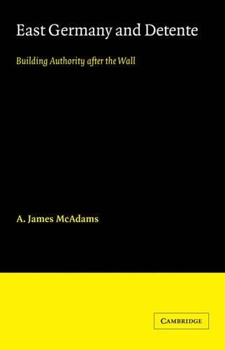 East Germany and Detente: Building Authority after the Wall - Cambridge Russian, Soviet and Post-Soviet Studies 49 (Paperback)