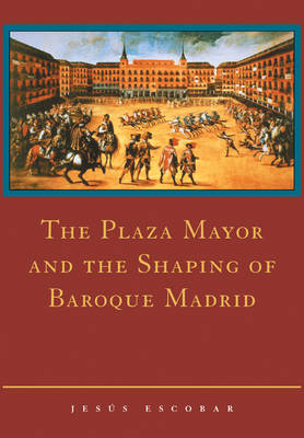 The Plaza Mayor and the Shaping of Baroque Madrid (Paperback)