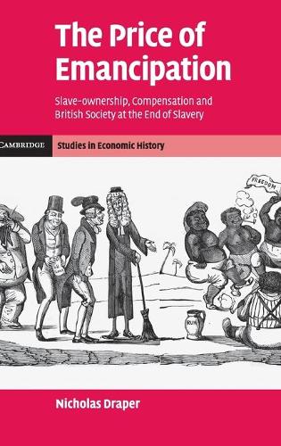 Cambridge Studies in Economic History - Second Series: The Price of Emancipation: Slave-Ownership, Compensation and British Society at the End of Slavery (Hardback)