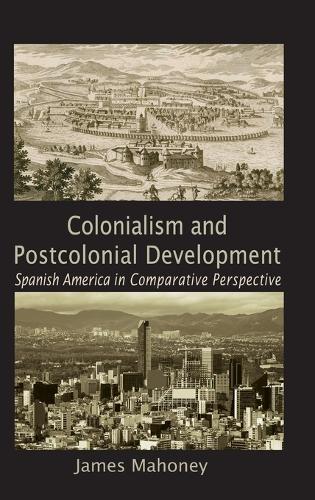 Colonialism and Postcolonial Development: Spanish America in Comparative Perspective - Cambridge Studies in Comparative Politics (Hardback)
