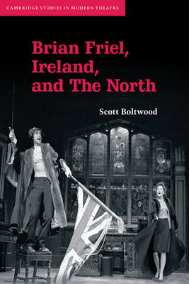 Cambridge Studies in Modern Theatre: Brian Friel, Ireland, and The North (Paperback)