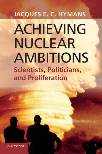 Achieving Nuclear Ambitions: Scientists, Politicians, and Proliferation (Paperback)