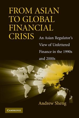 From Asian to Global Financial Crisis: An Asian Regulator's View of Unfettered Finance in the 1990s and 2000s (Paperback)
