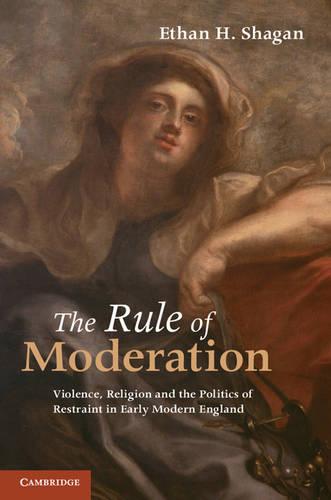 The Rule of Moderation: Violence, Religion and the Politics of Restraint in Early Modern England (Paperback)