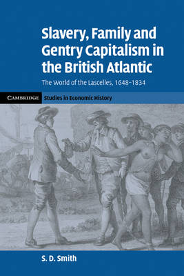 Slavery, Family, and Gentry Capitalism in the British Atlantic: The World of the Lascelles, 1648-1834 - Cambridge Studies in Economic History - Second Series (Paperback)