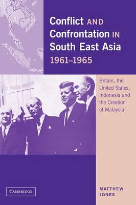 Conflict and Confrontation in South East Asia, 1961-1965: Britain, the United States, Indonesia and the Creation of Malaysia (Paperback)