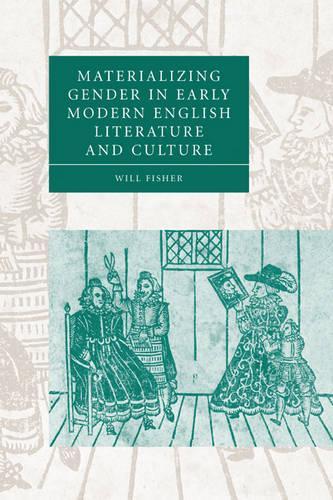 Materializing Gender in Early Modern English Literature and Culture - Cambridge Studies in Renaissance Literature and Culture 52 (Paperback)