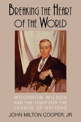 Breaking the Heart of the World: Woodrow Wilson and the Fight for the League of Nations (Paperback)