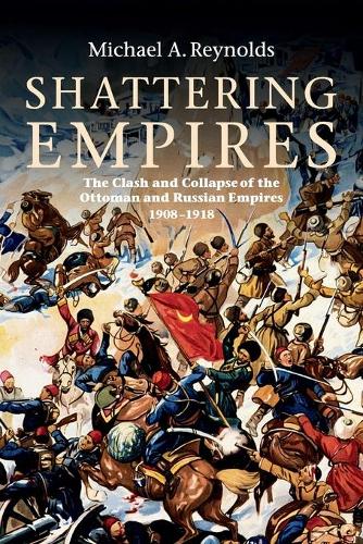 Cover Shattering Empires: The Clash and Collapse of the Ottoman and Russian Empires 1908-1918