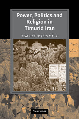 Power, Politics and Religion in Timurid Iran by Beatrice Forbes Manz ...