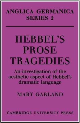 Hebbel's Prose Tragedies: An Investigation of the Aesthetic Aspect of Hebbel's Dramatic Language - Anglica Germanica Series 2 (Paperback)