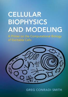 Cellular Biophysics and Modeling: A Primer on the Computational Biology of Excitable Cells (Paperback)