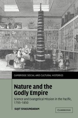 Nature and the Godly Empire: Science and Evangelical Mission in the Pacific, 1795-1850 - Cambridge Social and Cultural Histories 7 (Paperback)