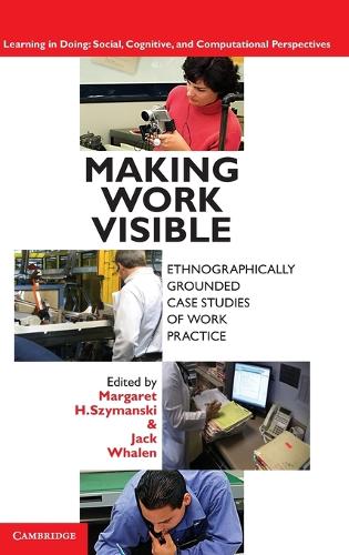 Making Work Visible: Ethnographically Grounded Case Studies of Work Practice - Learning in Doing: Social, Cognitive and Computational Perspectives (Hardback)