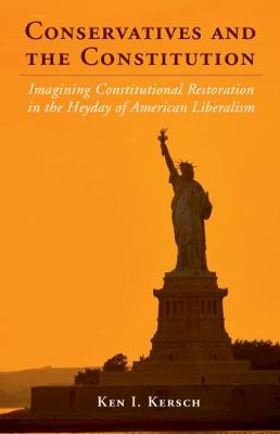 Conservatives and the Constitution: Imagining Constitutional Restoration in the Heyday of American Liberalism - Cambridge Studies on the American Constitution (Hardback)