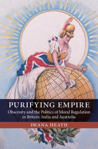Purifying Empire: Obscenity and the Politics of Moral Regulation in Britain, India and Australia (Hardback)