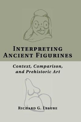 Interpreting Ancient Figurines: Context, Comparison, and Prehistoric Art (Hardback)