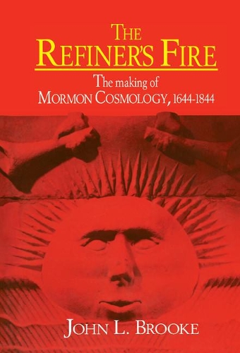 The Refiner's Fire: The Making of Mormon Cosmology, 1644-1844 (Hardback)