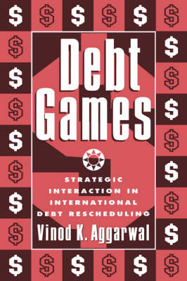 Debt Games: Strategic Interaction in International Debt Rescheduling (Hardback)