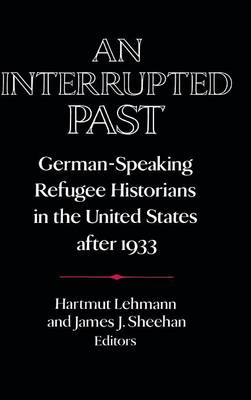 An Interrupted Past: German-Speaking Refugee Historians in the United States after 1933 - Publications of the German Historical Institute (Hardback)