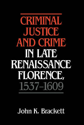 Criminal Justice and Crime in Late Renaissance Florence, 1537-1609 (Hardback)