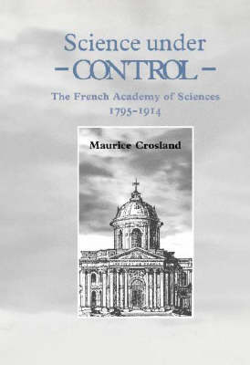 Science under Control: The French Academy of Sciences 1795-1914 (Hardback)