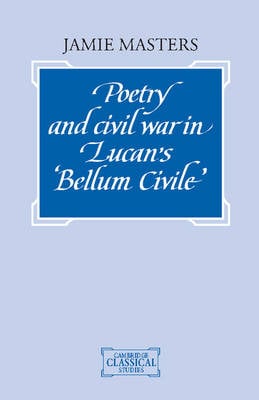 Poetry and Civil War in Lucan's Bellum Civile - Cambridge Classical Studies (Hardback)