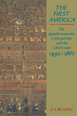 The First America: The Spanish Monarchy, Creole Patriots and the Liberal State 1492-1866 (Paperback)
