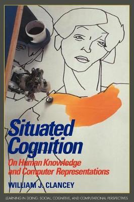 Situated Cognition: On Human Knowledge and Computer Representations - Learning in Doing: Social, Cognitive and Computational Perspectives (Paperback)
