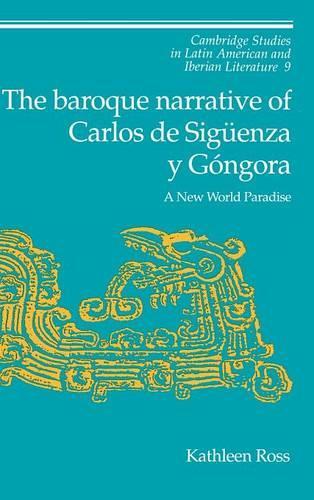 The Baroque Narrative of Carlos de Siguenza y Gongora: A New World Paradise - Cambridge Studies in Latin American and Iberian Literature (Hardback)