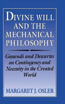 Divine Will and the Mechanical Philosophy: Gassendi and Descartes on Contingency and Necessity in the Created World (Hardback)
