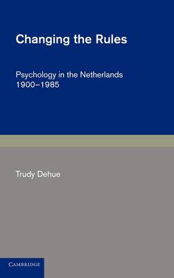 Cambridge Studies in the History of Psychology: Changing the Rules: Psychology in the Netherlands 1900-1985 (Hardback)