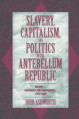 Cover Slavery, Capitalism, and Politics in the Antebellum Republic: Commerce and Compromise, 1820-1850 Volume 1
