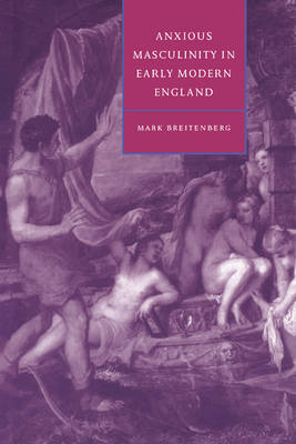 Cambridge Studies in Renaissance Literature and Culture: Anxious Masculinity in Early Modern England Series Number 10 (Hardback)
