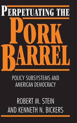 Perpetuating the Pork Barrel: Policy Subsystems and American Democracy (Hardback)