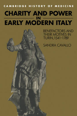 Charity and Power in Early Modern Italy: Benefactors and their Motives in Turin, 1541-1789 - Cambridge Studies in the History of Medicine (Paperback)