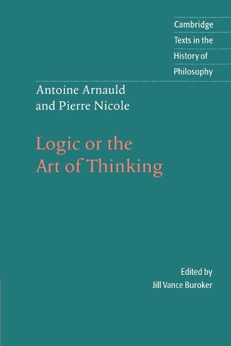 Antoine Arnauld and Pierre Nicole: Logic or the Art of Thinking - Cambridge Texts in the History of Philosophy (Paperback)