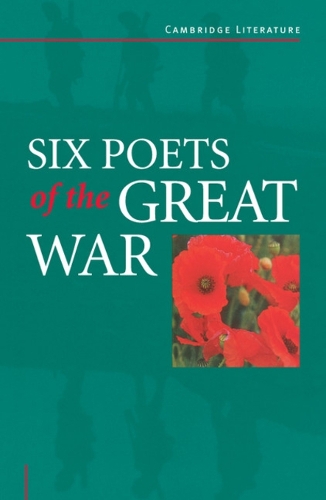 Six Poets of the Great War: Wilfred Owen, Siegfried Sassoon, Isaac Rosenberg, Richard Aldington, Edmund Blunden, Edward Thomas, Rupert Brooke and Many Others - Cambridge Literature (Paperback)